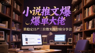 小说推文爆单大佬稳定日产三位数实操经验分享会-众创项目基地