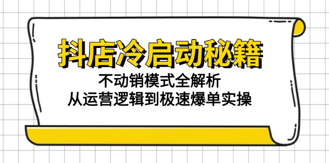 （15001期）抖店冷启动秘籍：不动销模式全解析，从运营逻辑到极速爆单实操-众创项目基地