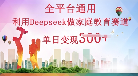 利用Deepseek做家庭教育赛道条条爆款单日变现3张-众创项目基地