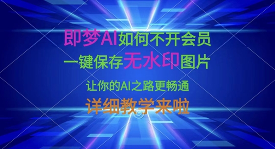 即梦AI如何不开会员，一键保存无水印图片，让你的AI之路更畅通，详细教学来啦-众创项目基地