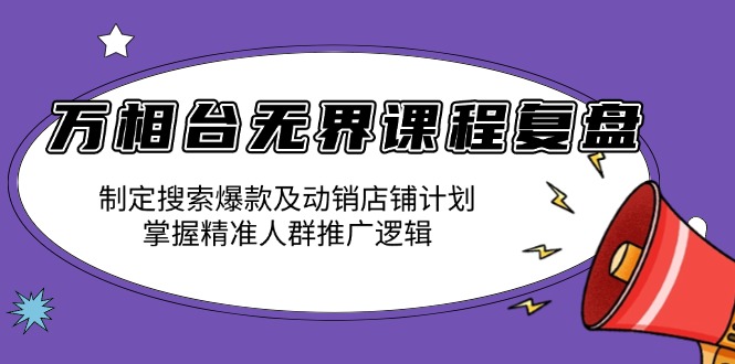 （13859期）万相台无界课程复盘：制定搜索爆款及动销店铺计划，掌握精准人群推广逻辑-众创项目基地