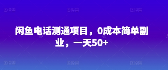 闲鱼电话测通项目，0成本简单副业，一天50+-众创项目基地