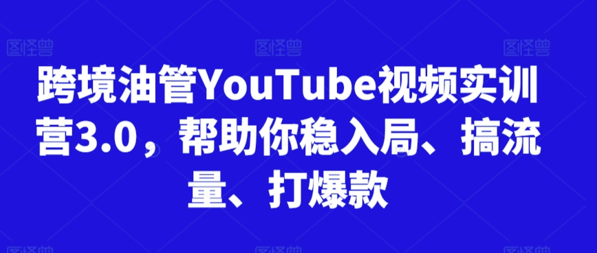 跨境油管YouTube视频实训营3.0，帮助你稳入局、搞流量、打爆款（更新2025）-众创项目基地