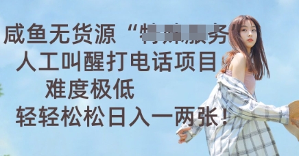咸鱼无货源人工叫醒打电话项目，难度极低， 轻轻松松日入一两张-众创项目基地