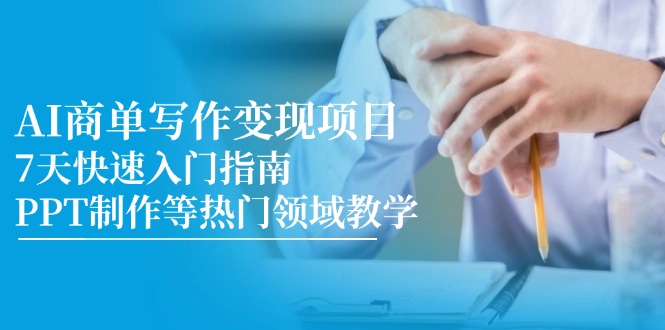 （14945期）AI商单写作变现项目，7天快速入门指南，PPT制作等热门领域教学-众创项目基地