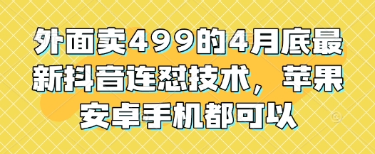 外面卖499的4月底最新抖音连怼技术，苹果安卓手机都可以-众创项目基地