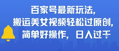 百家号最新玩法，搬运美女视频轻松过原创，简单好操作，日入多张-众创项目基地