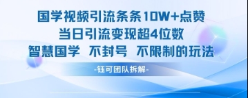 国学视频引流条条10W+点赞当日引流变现超4位数-众创项目基地