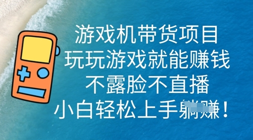 游戏机带货项目，玩玩游戏就能挣钱，不露脸不直播，小白轻松上手-众创项目基地