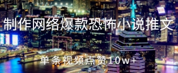 制作网络爆款恐怖小说推文，单条视频点赞10w+-众创项目基地