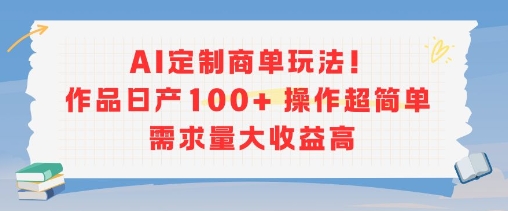 AI定制商单玩法，作品日产100+操作超简单，需求量大收益高-众创项目基地