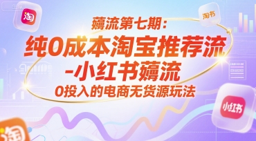 薅流第七期：纯0成本淘宝推荐流-小红书薅流最新版目，0投入的电商无货源玩法（附赠往期）-众创项目基地