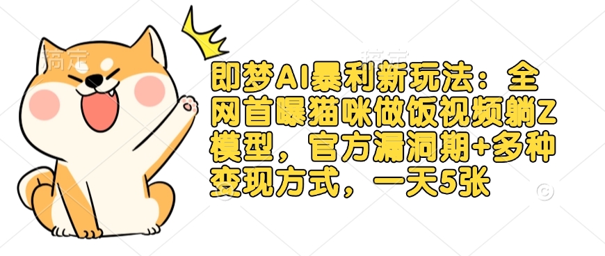 即梦AI暴利新玩法：全网首曝猫咪做饭视频躺Z模型，官方漏洞期+多种变现方式，一天5张-众创项目基地