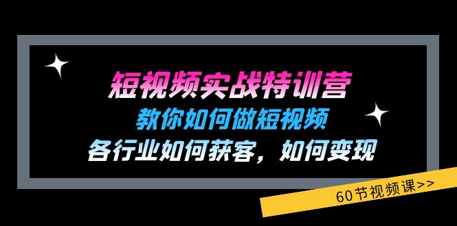 短视频实战特训营：教你如何做短视频，各行业如何获客，如何变现 (60节)-众创项目基地