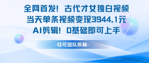 全网首发！古代才女独白视频，当天单条视频变现1k，AI剪辑0基础即可上手-众创项目基地