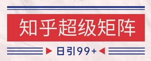知乎超级矩阵玩法引流高质量精准粉SEO覆盖，日变现1k+【揭秘】-众创项目基地