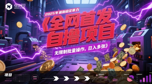 全网首发，2025年最新稳定暴力全自动自撸项目，无限制批量操作，日入多张【揭秘】-众创项目基地