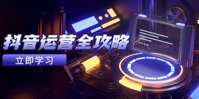 （14738期）抖音运营全攻略，账号包装养号技巧，情感增粉视频搬运，实现快速变现-众创项目基地