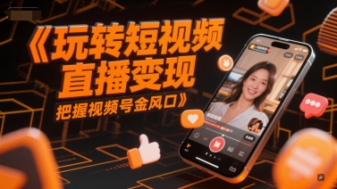 玩转短视频直播变现，把握视频号金风口-众创项目基地