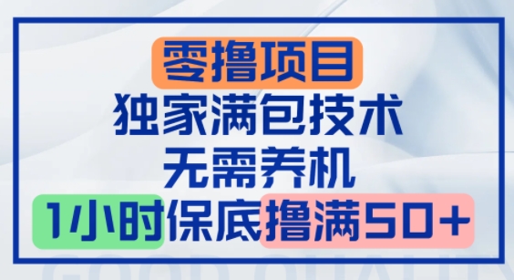 零撸顶配玩法，独家满包技术，无需养机，1小时保底撸满50+-众创项目基地