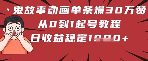 鬼故事动画单条爆30W赞！从0到1起号教程 日收益稳定几张-众创项目基地