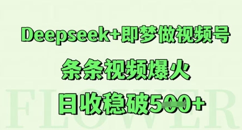 Deepseek+即梦做视频号，条条视频爆火，日收稳破5张-众创项目基地