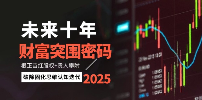 （14679期）未来十年财富突围密码：根正苗红股权+贵人攀附，破除固化思维认知迭代-众创项目基地