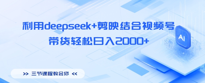 利用deepseek+剪映结合视频号，带货轻松日入多张-众创项目基地