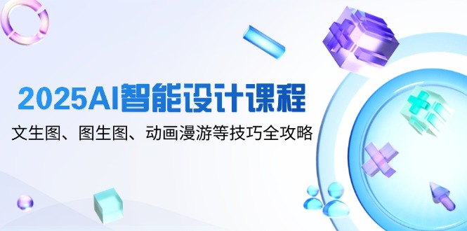 （14720期）2025AI智能设计课程，文生图、图生图、动画漫游等技巧全攻略-众创项目基地