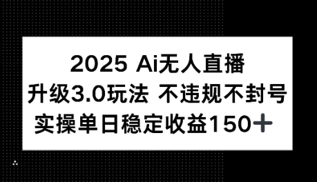 2025AI无人直播升级3.0玩法，不违规 不封号，单日稳定收益150+-众创项目基地