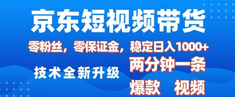 京东短视频带货，2025火爆项目，0粉丝，0保证金，操作简单，2分钟一条原创视频，日入1k【揭秘】-众创项目基地