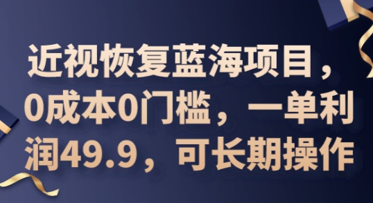 2025近视恢复蓝海项目，0成本0门槛，一单利润49.9，可长期操作-众创项目基地