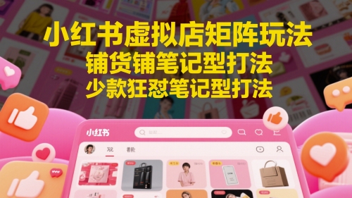 小红书虚拟店矩阵玩法，铺货铺笔记型打法，少款狂怼笔记型打法-众创项目基地
