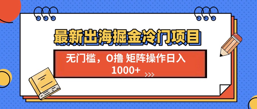 （13672期）最新出海掘金冷门项目，单号日入1000+-众创项目基地