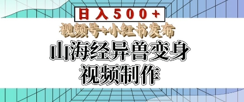 山海经异兽变身视频制作，日入多张，视频号+小红书发布-众创项目基地