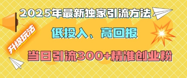 2025年最新独家引流方法，低投入高回报？当日引流300+精准创业粉-众创项目基地