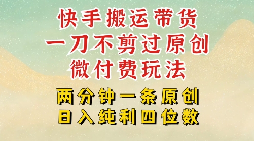 快手黑科技搬运带货，一刀不剪过原创，微付费投流玩法，轻松日入四位数，深层揭秘玩法-众创项目基地