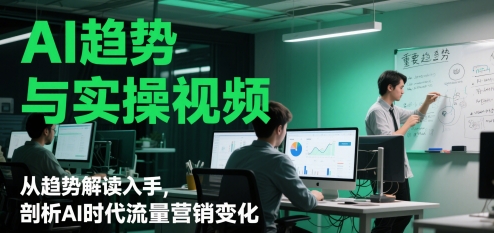 AI趋势与实操视频，从趋势解读入手，剖析AI时代流量营销变化-众创项目基地