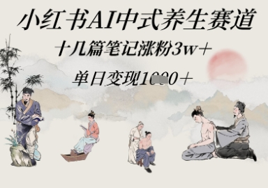 小红书AI中式养生赛道，十几篇笔记涨粉3w+，单日变现多张-众创项目基地