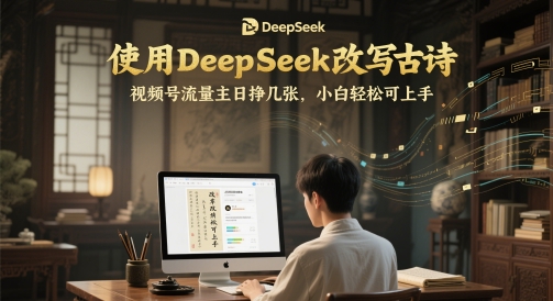 使用DeepSeek改写古诗，视频号流量主日挣几张，小白轻松可上手-众创项目基地
