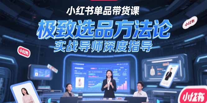 （15324期）小红书单品带货课，极致选品方法论，实战导师深度指导-众创项目基地