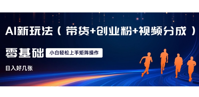 AI新玩法(带货+创业粉+视频分成)，三分钟一条视频，日入多张，可矩阵操作，小白也能轻松上手-众创项目基地