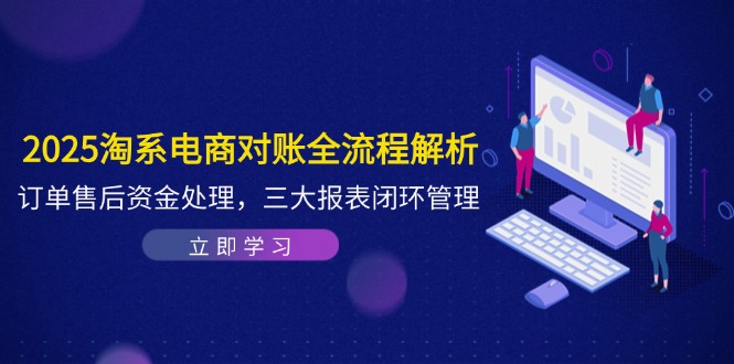 （14717期）2025淘系电商对账全流程解析，订单售后资金处理，三大报表闭环管理-众创项目基地