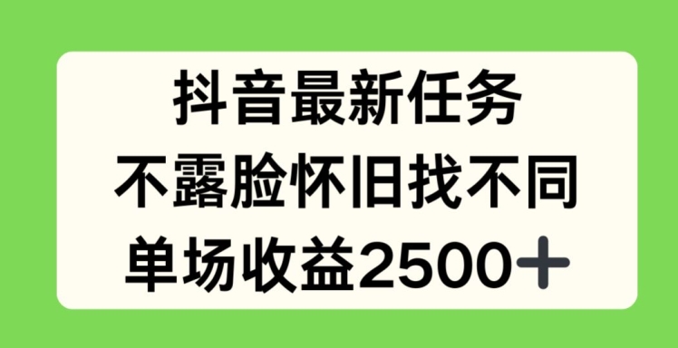 抖音最新任务，不露脸怀旧找不同，单场收益2.5k-众创项目基地