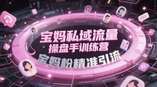 宝妈私域流量操盘手训练营，宝妈粉精准引流-众创项目基地