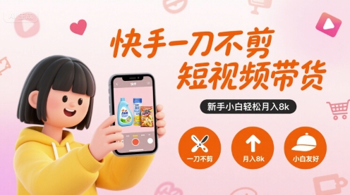 快手一刀不剪短视频带货，新手小白轻松月入8k-众创项目基地