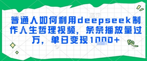 普通人如何利用deepseek制作人生哲理视频，条条播放量过W，单日变现多张-众创项目基地