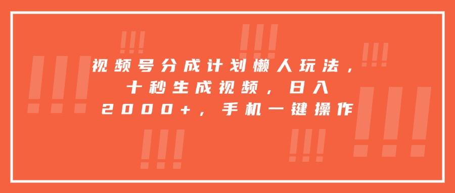 （15607期）视频号分成计划懒人玩法，十秒生成视频，日入2000+，手机一键操作-众创项目基地