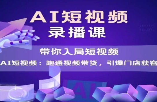 AI短视频爆款，带你入局短视频，跑通视频带货，引爆门店获客-众创项目基地