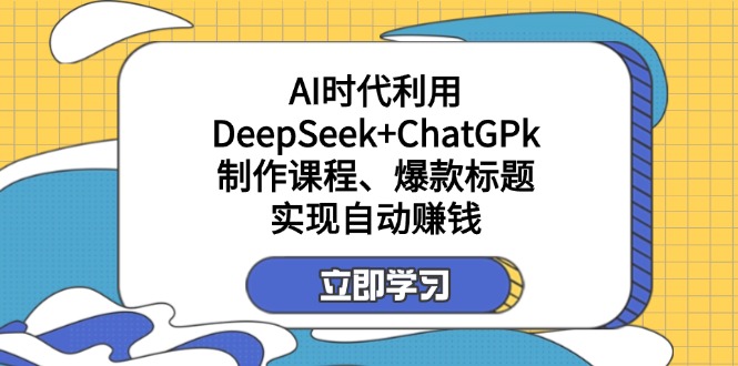 （14149期）某付费文：AI时代利用DeepSeek+ChatGPk制作课程、爆款标题，实现自动赚钱-众创项目基地